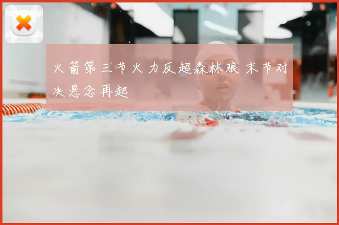火箭第三节火力反超森林狼 末节对决悬念再起
