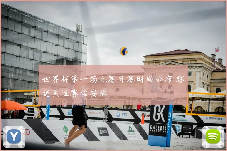 世界杯第一场比赛开赛时间公布 球迷关注赛程安排
