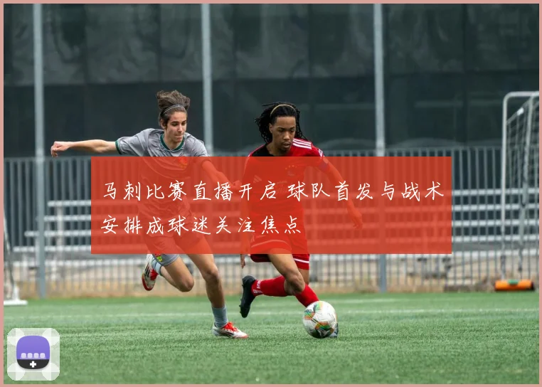 马刺比赛直播开启 球队首发与战术安排成球迷关注焦点