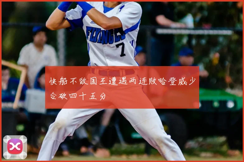 快船不敌国王遭遇两连败哈登威少合砍四十五分