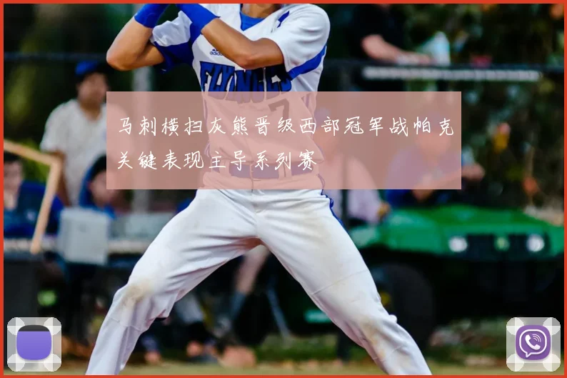 马刺横扫灰熊晋级西部冠军战帕克关键表现主导系列赛