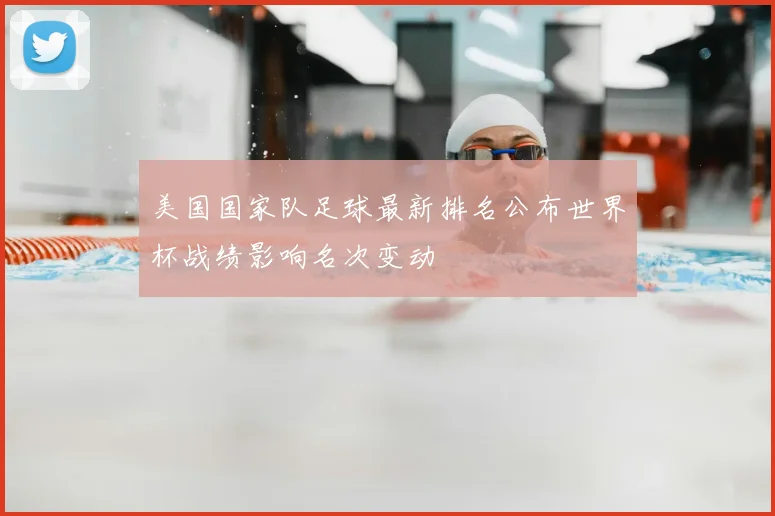 美国国家队足球最新排名公布世界杯战绩影响名次变动