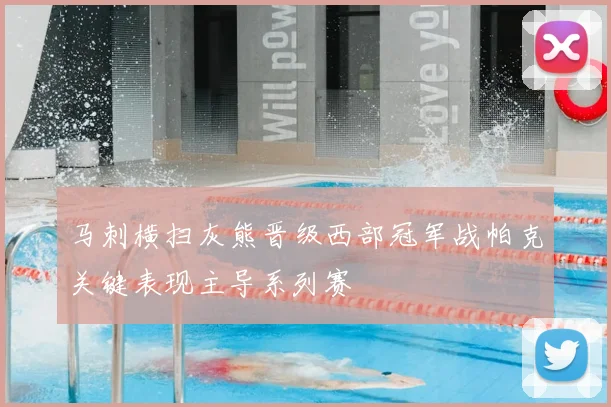 马刺横扫灰熊晋级西部冠军战帕克关键表现主导系列赛