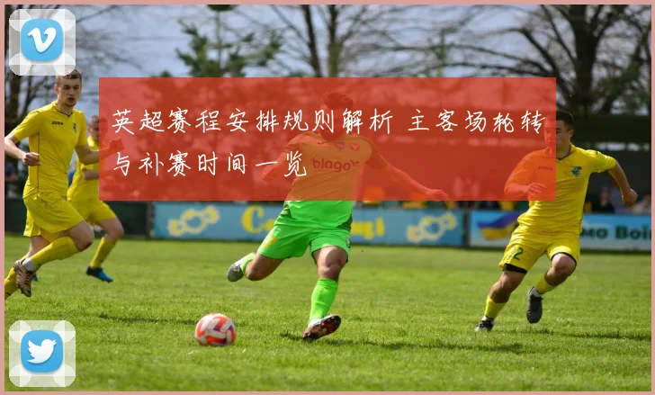 英超赛程安排规则解析 主客场轮转与补赛时间一览