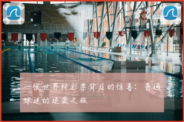 一张世界杯彩票背后的惊喜:普通球迷的逆袭之旅