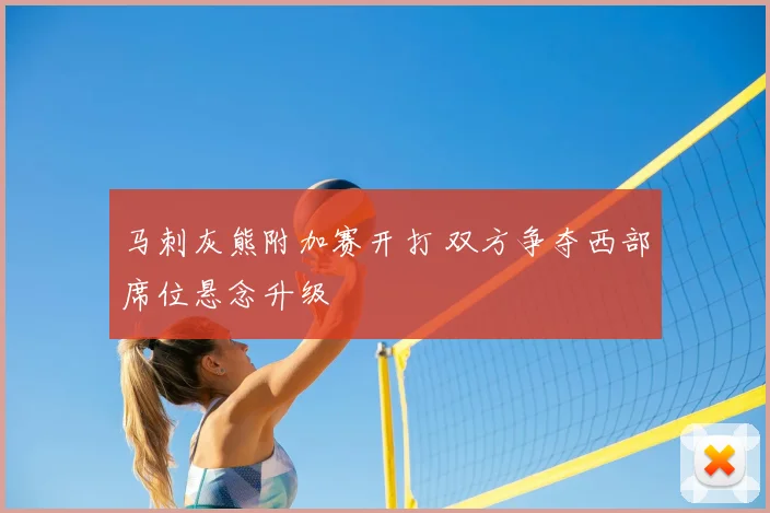 马刺灰熊附加赛开打 双方争夺西部席位悬念升级