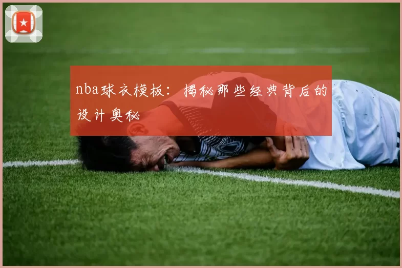 nba球衣模板：揭秘那些经典背后的设计奥秘