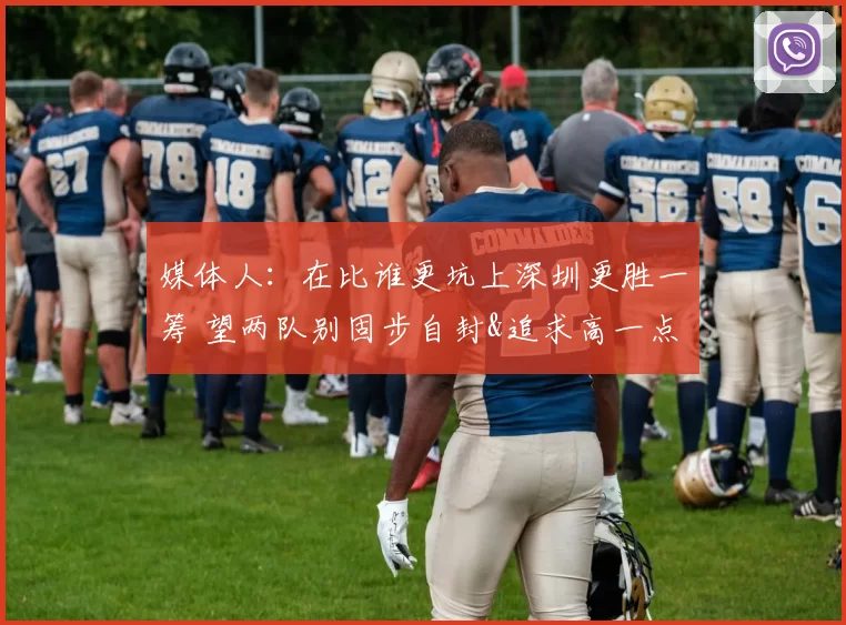 媒体人：在比谁更坑上深圳更胜一筹 望两队别固步自封&追求高一点